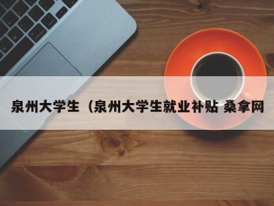 青岛泉州大学生（泉州大学生就业补贴 桑拿网