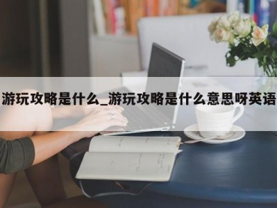 青岛游玩攻略是什么_游玩攻略是什么意思呀英语 