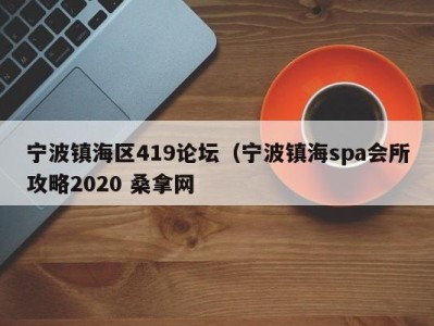 青岛宁波镇海区419论坛（宁波镇海spa会所攻略2020 桑拿网