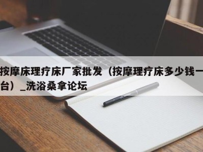 青岛按摩床理疗床厂家批发（按摩理疗床多少钱一台）_洗浴桑拿论坛