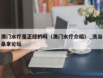 青岛澳门水疗是正经的吗（澳门水疗介绍）_洗浴桑拿论坛