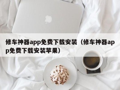 青岛修车神器app免费下载安装（修车神器app免费下载安装苹果）