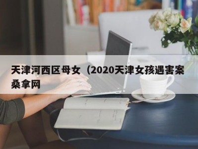 青岛天津河西区母女（2020天津女孩遇害案 桑拿网