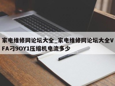 青岛家电维修网论坛大全_家电维修网论坛大全VFA刁9OY1压缩机电流多少 