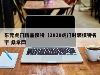 青岛东莞虎门精品模特（2020虎门时装模特名字 桑拿网