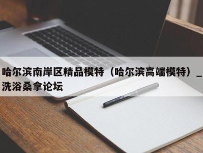 青岛哈尔滨南岸区精品模特（哈尔滨高端模特）_洗浴桑拿论坛