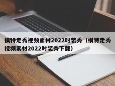 青岛模特走秀视频素材2022时装秀（模特走秀视频素材2022时装秀下载）