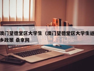 青岛澳门望德堂区大学生（澳门望德堂区大学生返乡政策 桑拿网