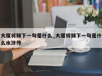 青岛大厦将倾下一句是什么_大厦将倾下一句是什么水浒传 