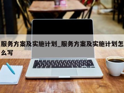 青岛服务方案及实施计划_服务方案及实施计划怎么写 