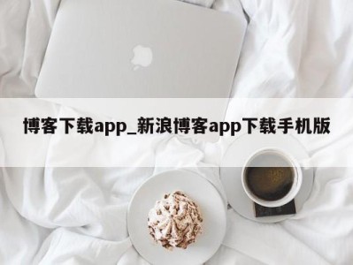 青岛博客下载app_新浪博客app下载手机版 