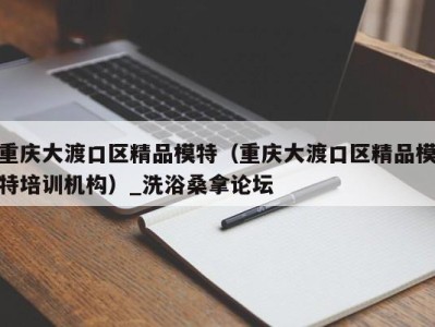 青岛重庆大渡口区精品模特（重庆大渡口区精品模特培训机构）_洗浴桑拿论坛