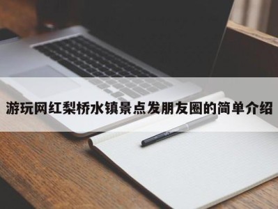 青岛游玩网红梨桥水镇景点发朋友圈的简单介绍