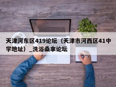 青岛天津河东区419论坛（天津市河西区41中学地址）_洗浴桑拿论坛