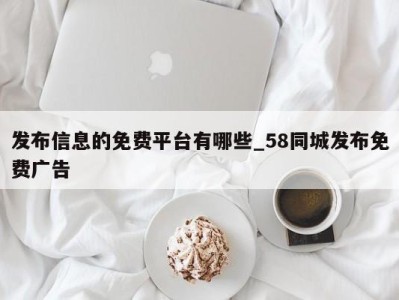 青岛发布信息的免费平台有哪些_58同城发布免费广告 