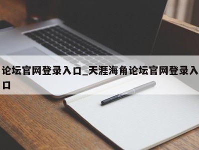 青岛论坛官网登录入口_天涯海角论坛官网登录入口 