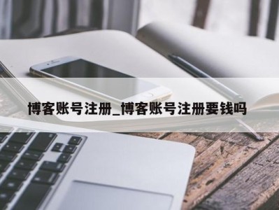 青岛博客账号注册_博客账号注册要钱吗 