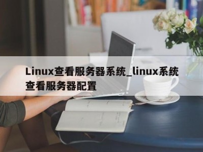 青岛Linux查看服务器系统_linux系统查看服务器配置 