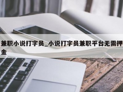 青岛兼职小说打字员_小说打字员兼职平台无需押金 